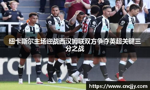 纽卡斯尔主场迎战西汉姆联双方争夺英超关键三分之战